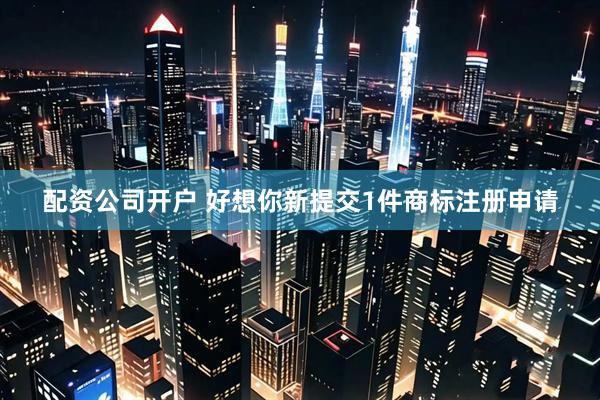 配资公司开户 好想你新提交1件商标注册申请