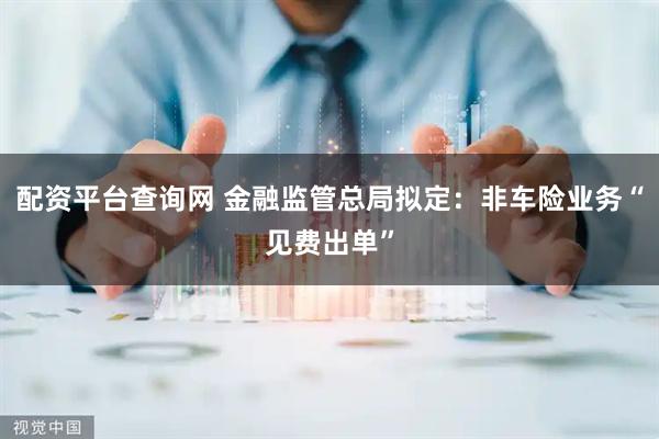 配资平台查询网 金融监管总局拟定：非车险业务“见费出单”