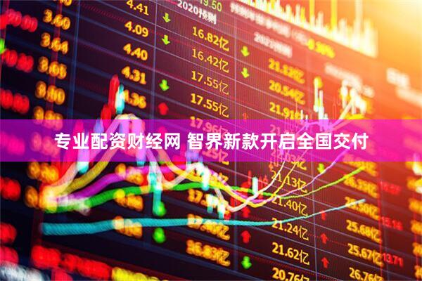专业配资财经网 智界新款开启全国交付