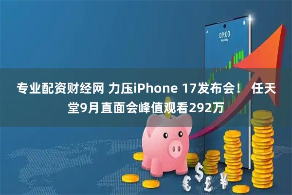 专业配资财经网 力压iPhone 17发布会！ 任天堂9月直面会峰值观看292万