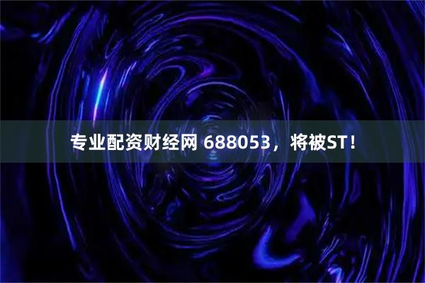 专业配资财经网 688053，将被ST！