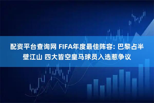 配资平台查询网 FIFA年度最佳阵容: 巴黎占半壁江山 四大皆空皇马球员入选惹争议
