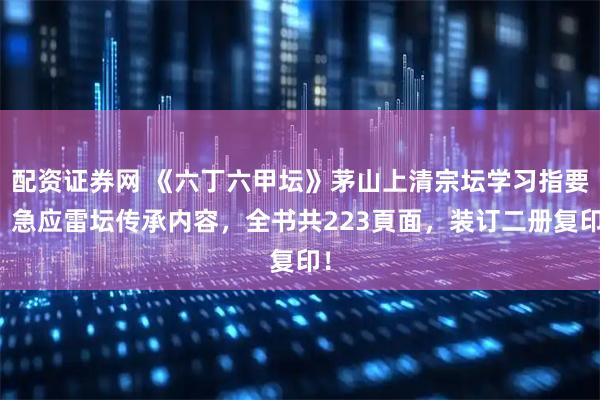 配资证券网 《六丁六甲坛》茅山上清宗坛学习指要，急应雷坛传承内容，全书共223頁面，装订二册复印！