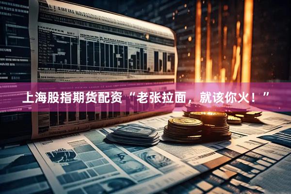 上海股指期货配资 “老张拉面，就该你火！”