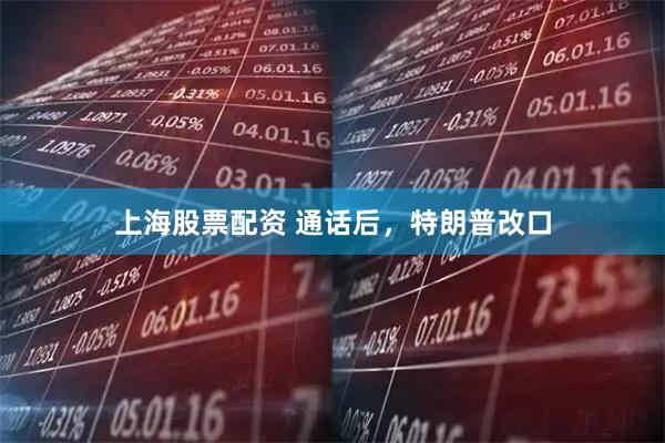上海股票配资 通话后，特朗普改口